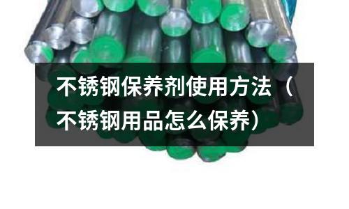不銹鋼保養劑使用方法(不銹鋼用品怎么保養)