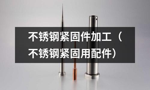 不銹鋼緊固件加工(不銹鋼緊固用配件)