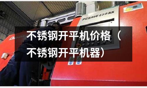 不銹鋼開平機價格(不銹鋼開平機器)