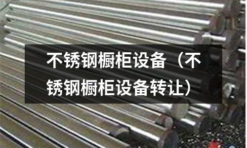 不銹鋼櫥柜設備(不銹鋼櫥柜設備轉讓)
