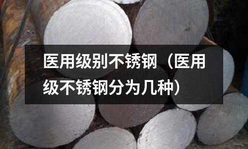 醫用級別不銹鋼(醫用級不銹鋼分為幾種)
