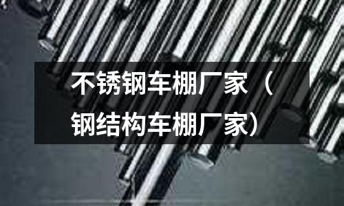 不銹鋼車棚廠家(鋼結構車棚廠家)