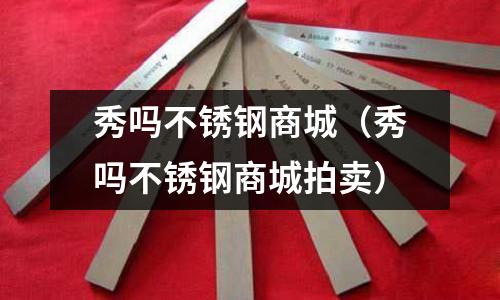 秀嗎不銹鋼商城（秀嗎不銹鋼商城拍賣）