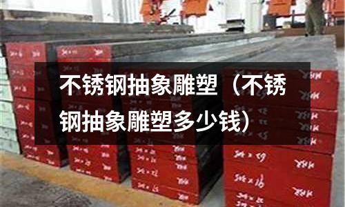 不銹鋼抽象雕塑（不銹鋼抽象雕塑多少錢(qián)）