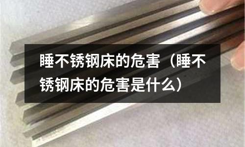 睡不銹鋼床的危害（睡不銹鋼床的危害是什么）