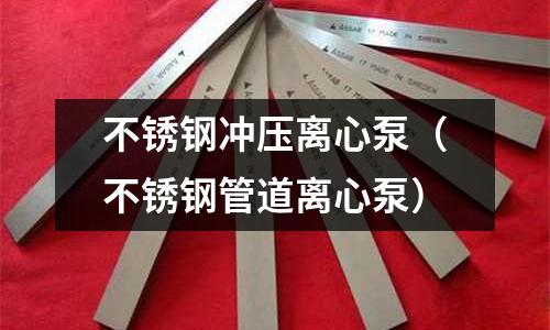 不銹鋼沖壓離心泵（不銹鋼管道離心泵）