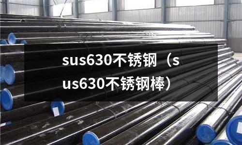 sus630不銹鋼(sus630不銹鋼棒)