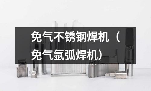 免氣不銹鋼焊機(免氣氬弧焊機)