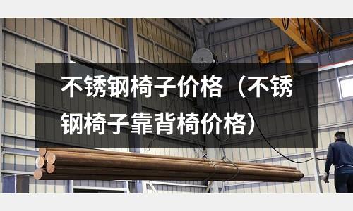 不銹鋼椅子價(jià)格（不銹鋼椅子靠背椅價(jià)格）