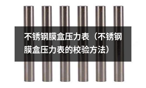 不銹鋼膜盒壓力表（不銹鋼膜盒壓力表的校驗方法）