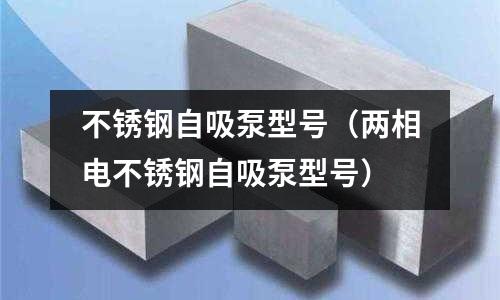不銹鋼自吸泵型號(兩相電不銹鋼自吸泵型號)