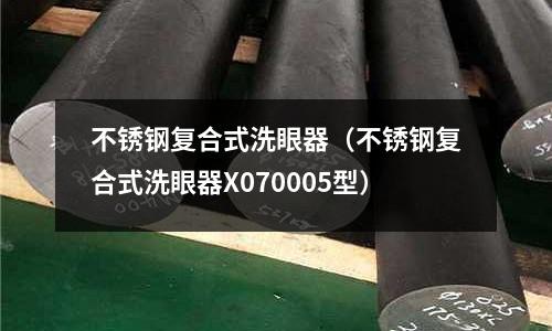 不銹鋼復(fù)合式洗眼器(不銹鋼復(fù)合式洗眼器X070005型)