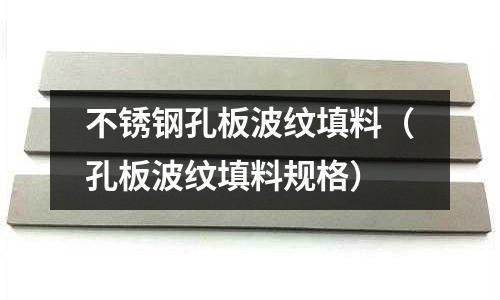 不銹鋼孔板波紋填料(孔板波紋填料規格)