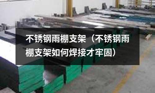 不銹鋼雨棚支架（不銹鋼雨棚支架如何焊接才牢固）