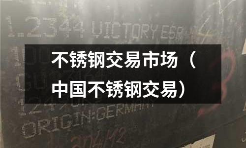 不銹鋼交易市場(中國不銹鋼交易)