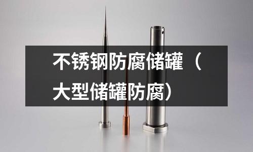 不銹鋼防腐儲罐（大型儲罐防腐）