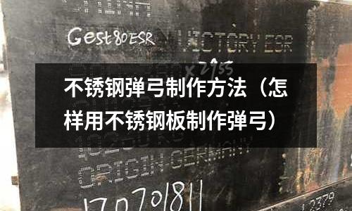 不銹鋼彈弓制作方法(怎樣用不銹鋼板制作彈弓)