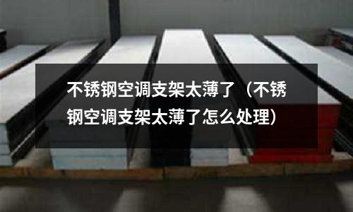 不銹鋼空調支架太薄了(不銹鋼空調支架太薄了怎么處理)
