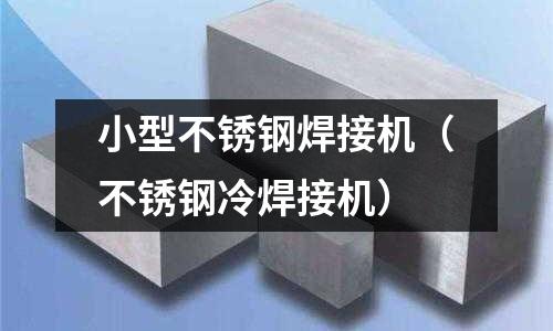 小型不銹鋼焊接機(不銹鋼冷焊接機)