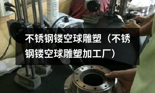 不銹鋼鏤空球雕塑(不銹鋼鏤空球雕塑加工廠)