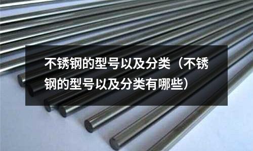 不銹鋼的型號以及分類(不銹鋼的型號以及分類有哪些)