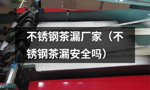 不銹鋼茶漏廠家(不銹鋼茶漏安全嗎)