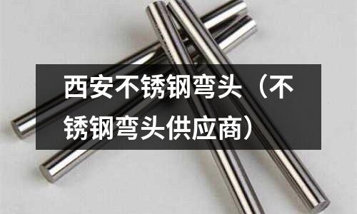 西安不銹鋼彎頭(不銹鋼彎頭供應商)