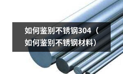 如何鑒別不銹鋼304(如何鑒別不銹鋼材料)
