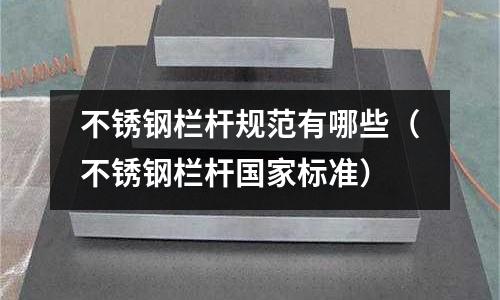 不銹鋼欄桿規范有哪些（不銹鋼欄桿國家標準）