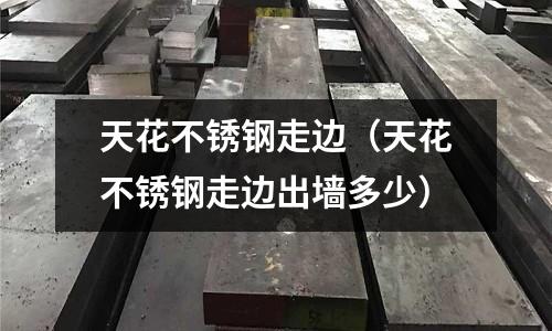 天花不銹鋼走邊(天花不銹鋼走邊出墻多少)