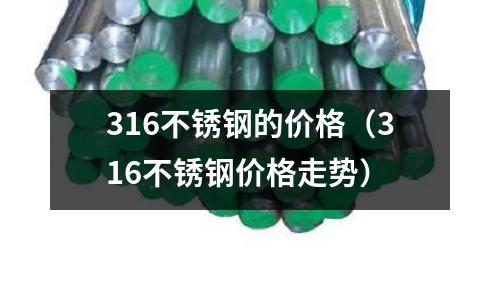316不銹鋼的價格(316不銹鋼價格走勢)
