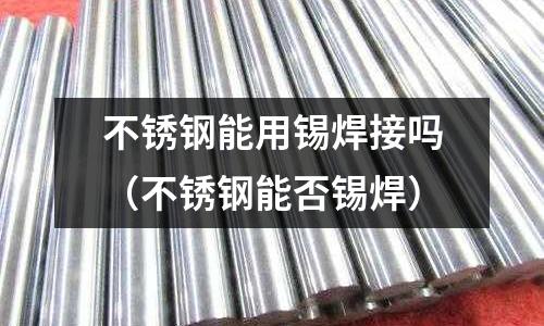 不銹鋼能用錫焊接嗎（不銹鋼能否錫焊）