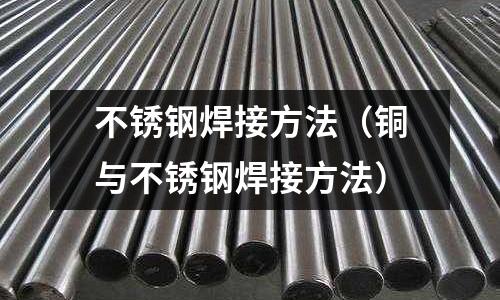 不銹鋼焊接方法（銅與不銹鋼焊接方法）