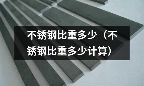 不銹鋼比重多少（不銹鋼比重多少計算）