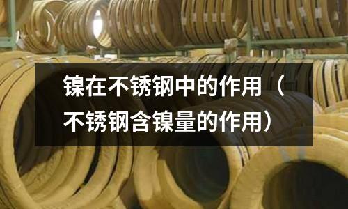 鎳在不銹鋼中的作用(不銹鋼含鎳量的作用)