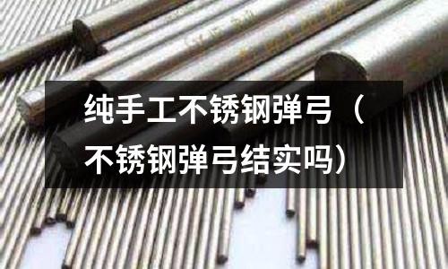 純手工不銹鋼彈弓(不銹鋼彈弓結實嗎)