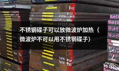 不銹鋼碟子可以放微波爐加熱(微波爐不可以用不銹鋼碟子)