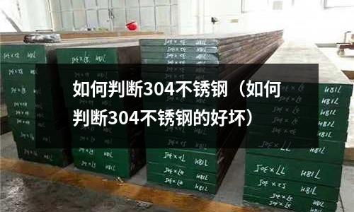 如何判斷304不銹鋼(如何判斷304不銹鋼的好壞)