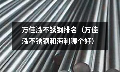 萬佳泓不銹鋼排名（萬佳泓不銹鋼和海利哪個好）