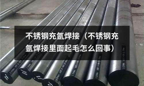 不銹鋼充氬焊接（不銹鋼充氬焊接里面起毛怎么回事）