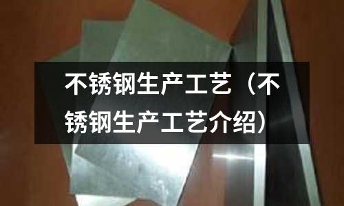 不銹鋼生產工藝(不銹鋼生產工藝介紹)