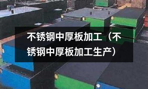 不銹鋼中厚板加工（不銹鋼中厚板加工生產(chǎn)）