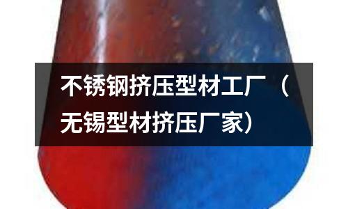 不銹鋼擠壓型材工廠（無錫型材擠壓廠家）