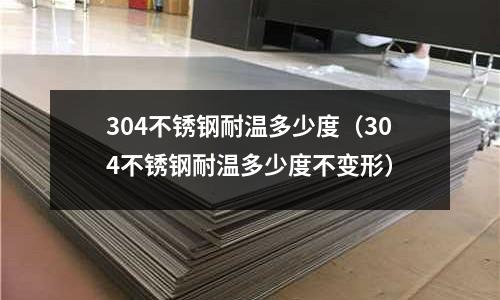 304不銹鋼耐溫多少度(304不銹鋼耐溫多少度不變形)