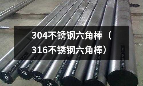 304不銹鋼六角棒(316不銹鋼六角棒)