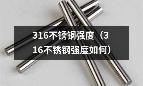 316不銹鋼強度(316不銹鋼強度如何)