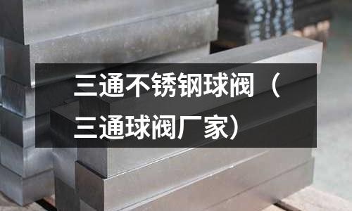 三通不銹鋼球閥(三通球閥廠家)