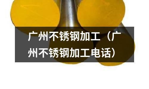 廣州不銹鋼加工(廣州不銹鋼加工電話)