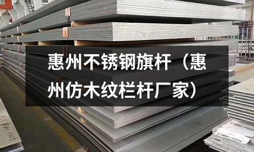 惠州不銹鋼旗桿(惠州仿木紋欄桿廠家)