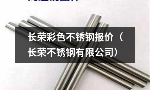 長榮彩色不銹鋼報價(長榮不銹鋼有限公司)